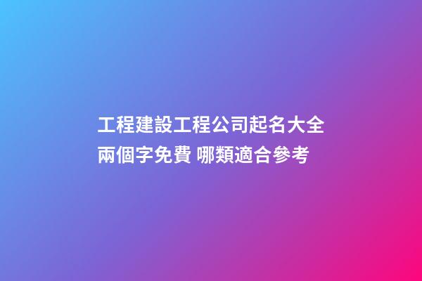 工程建設工程公司起名大全兩個字免費 哪類適合參考-第1張-公司起名-玄機派